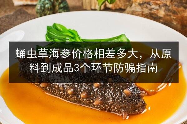 蛹虫草海参价格相差多大，从原料到成品3个环节防骗指南