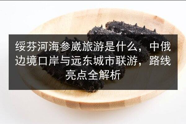 绥芬河海参崴旅游是什么,中俄边境口岸与远东城市联游,路线亮点全解析