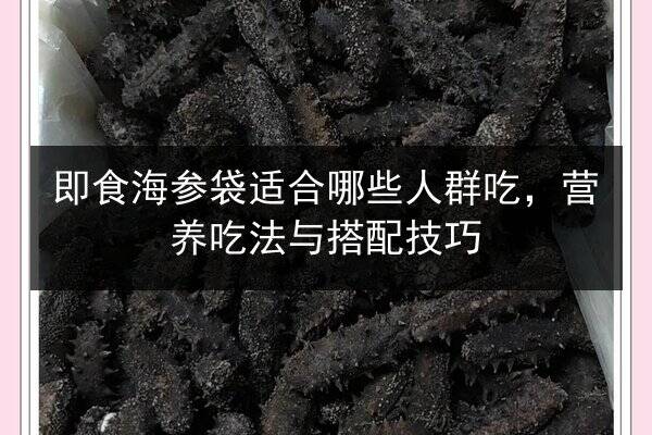 即食海参袋适合哪些人群吃，营养吃法与搭配技巧
