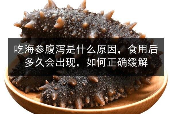 吃海参腹泻是什么原因，食用后多久会出现，如何正确缓解