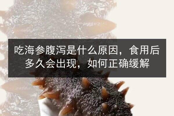 吃海参腹泻是什么原因，食用后多久会出现，如何正确缓解