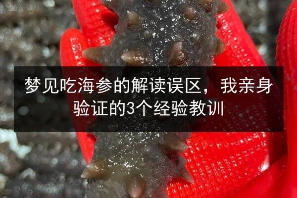 梦见吃海参的解读误区,我亲身验证的3个经验教训