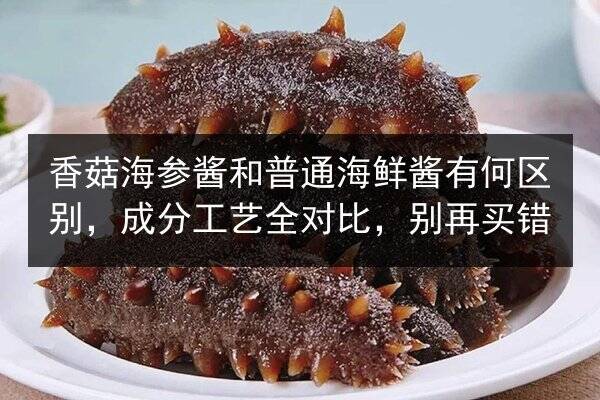 香菇海参酱和普通海鲜酱有何区别,成分工艺全对比,别再买错