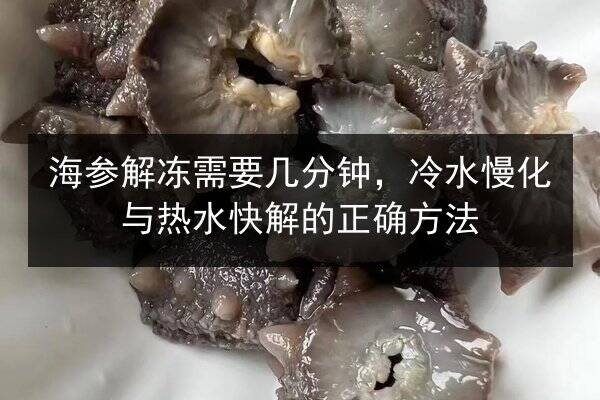 海参解冻需要几分钟，冷水慢化与热水快解的正确方法