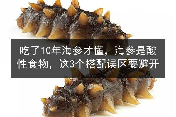 吃了10年海参才懂，海参是酸性食物，这3个搭配误区要避开
