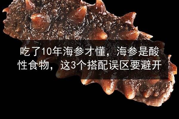 吃了10年海参才懂，海参是酸性食物，这3个搭配误区要避开