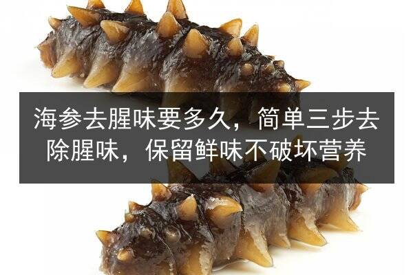 海参去腥味要多久,简单三步去除腥味,保留鲜味不破坏营养