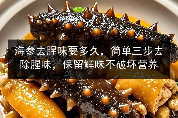 海参去腥味要多久,简单三步去除腥味,保留鲜味不破坏营养