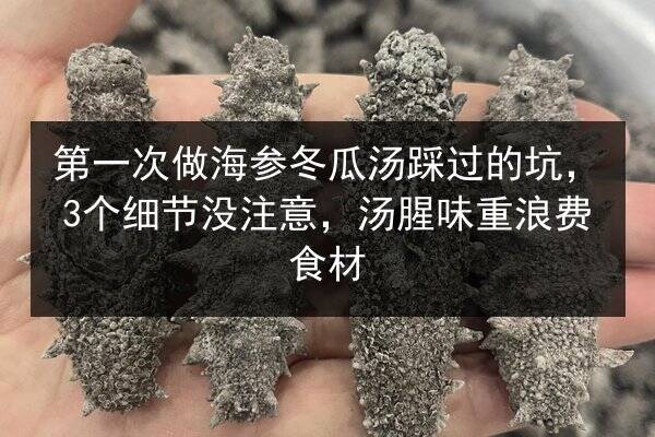 第一次做海参冬瓜汤踩过的坑,3个细节没注意,汤腥味重浪费食材