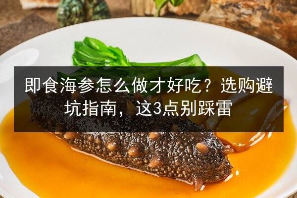 即食海参怎么做才好吃?选购避坑指南,这3点别踩雷