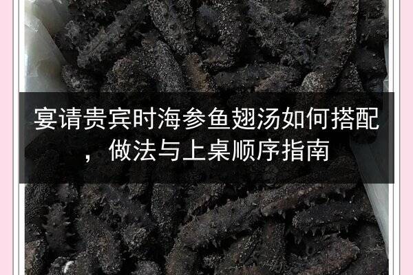 宴请贵宾时海参鱼翅汤如何搭配,做法与上桌顺序指南