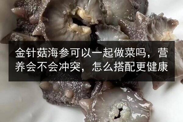金针菇海参可以一起做菜吗,营养会不会冲突,怎么搭配更健康