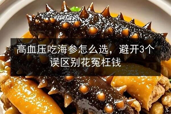 高血压吃海参怎么选，避开3个误区别花冤枉钱