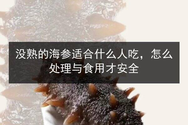 没熟的海参适合什么人吃，怎么处理与食用才安全