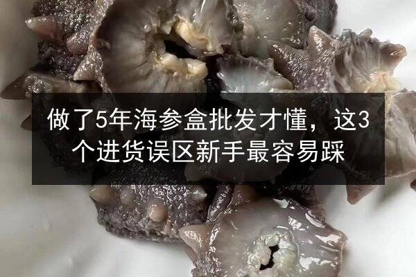 做了5年海参盒批发才懂，这3个进货误区新手最容易踩