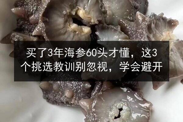 买了3年海参60头才懂,这3个挑选教训别忽视,学会避开