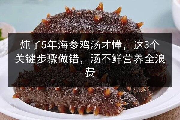 炖了5年海参鸡汤才懂，这3个关键步骤做错，汤不鲜营养全浪费