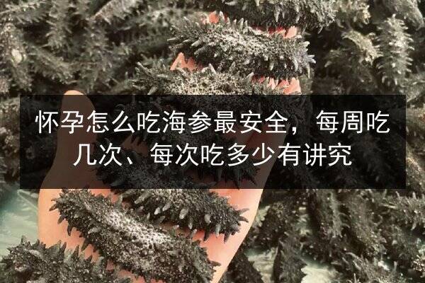 怀孕怎么吃海参最安全，每周吃几次、每次吃多少有讲究