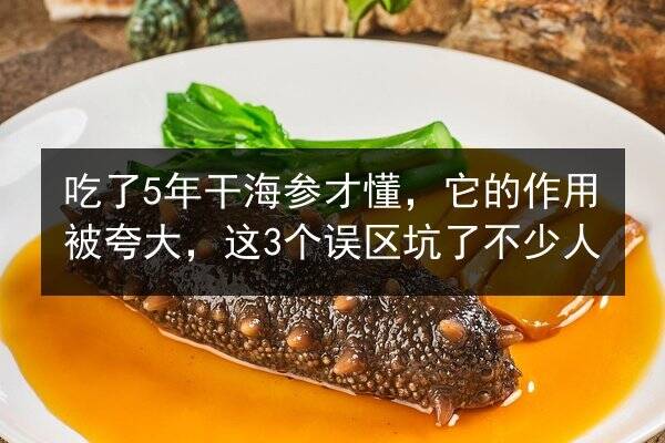 吃了5年干海参才懂,它的作用被夸大,这3个误区坑了不少人