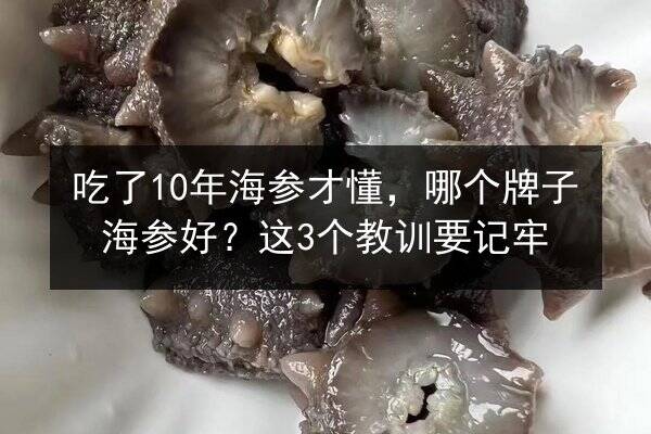 吃了10年海参才懂，哪个牌子海参好？这3个教训要记牢