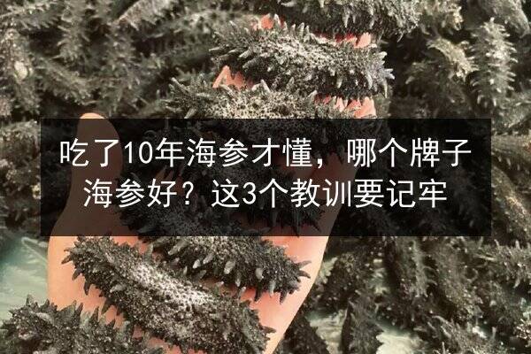 吃了10年海参才懂，哪个牌子海参好？这3个教训要记牢