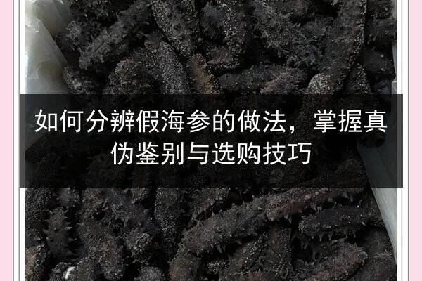 如何分辨假海参的做法，掌握真伪鉴别与选购技巧
