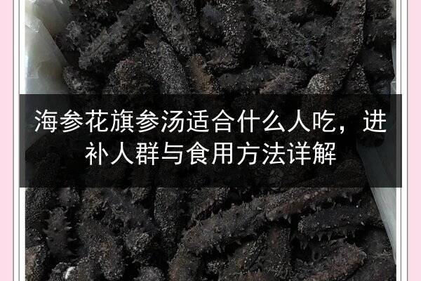 海参花旗参汤适合什么人吃,进补人群与食用方法详解