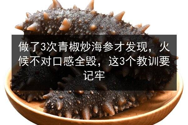 做了3次青椒炒海参才发现,火候不对口感全毁,这3个教训要记牢