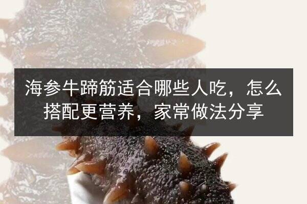 海参牛蹄筋适合哪些人吃,怎么搭配更营养,家常做法分享