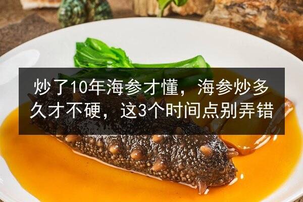 炒了10年海参才懂，海参炒多久才不硬，这3个时间点别弄错
