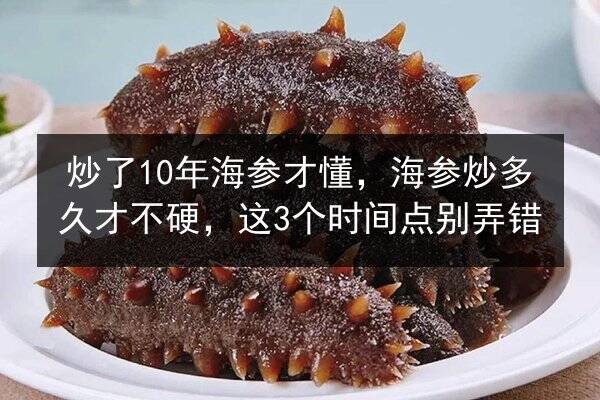 炒了10年海参才懂，海参炒多久才不硬，这3个时间点别弄错