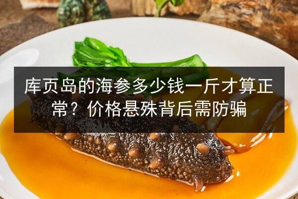 库页岛的海参多少钱一斤才算正常？价格悬殊背后需防骗