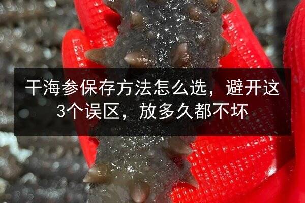 干海参保存方法怎么选,避开这3个误区,放多久都不坏