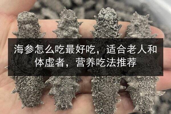 海参怎么吃最好吃,适合老人和体虚者,营养吃法推荐