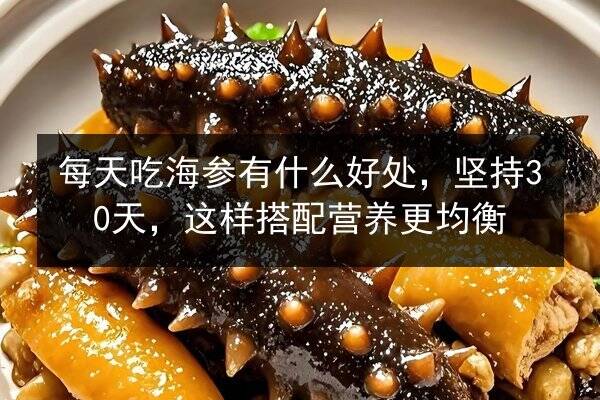 每天吃海参有什么好处，坚持30天，这样搭配营养更均衡