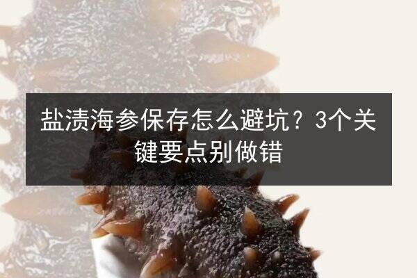盐渍海参保存怎么避坑?3个关键要点别做错