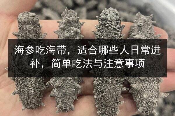 海参吃海带，适合哪些人日常进补，简单吃法与注意事项