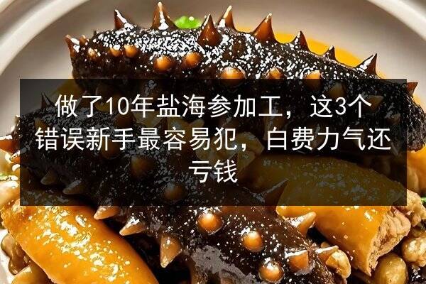 做了10年盐海参加工,这3个错误新手最容易犯,白费力气还亏钱