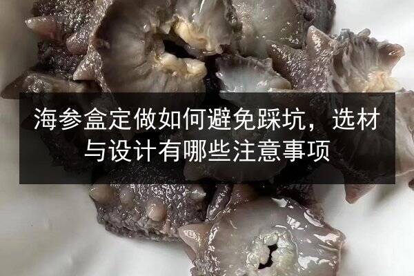 海参盒定做如何避免踩坑,选材与设计有哪些注意事项