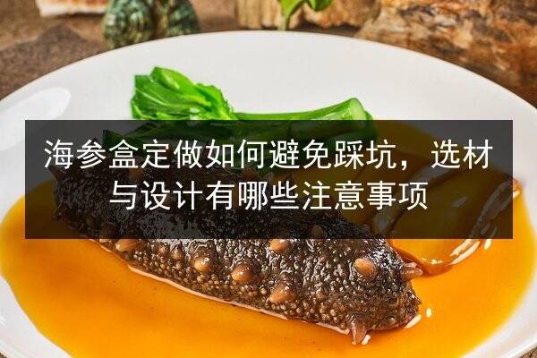 海参盒定做如何避免踩坑,选材与设计有哪些注意事项