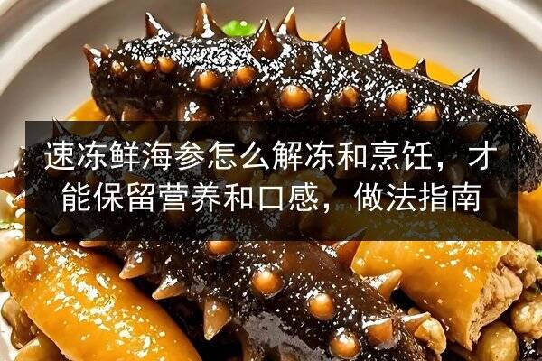 速冻鲜海参怎么解冻和烹饪，才能保留营养和口感，做法指南