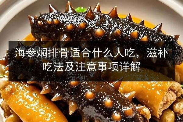 海参焖排骨适合什么人吃,滋补吃法及注意事项详解