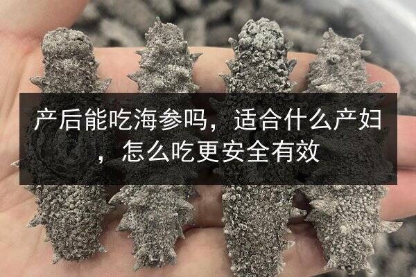 产后能吃海参吗,适合什么产妇,怎么吃更安全有效