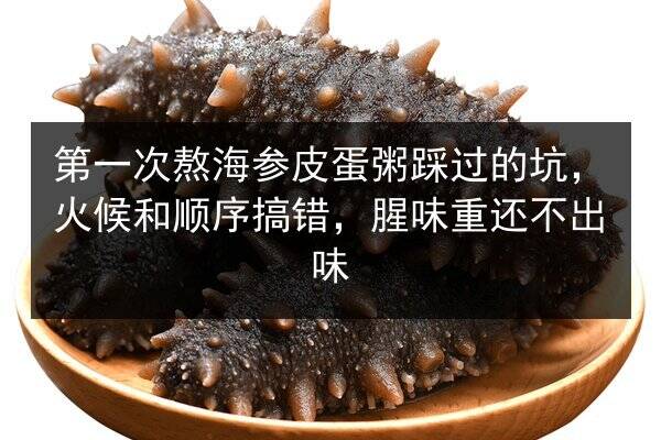 第一次熬海参皮蛋粥踩过的坑，火候和顺序搞错，腥味重还不出味