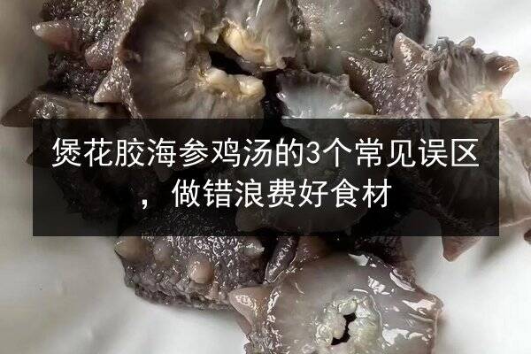煲花胶海参鸡汤的3个常见误区,做错浪费好食材