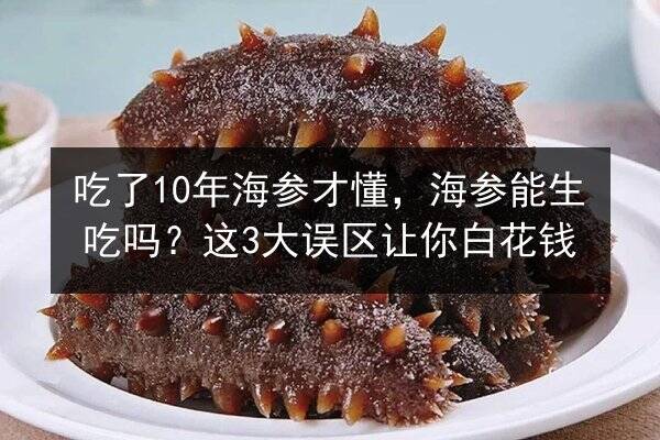 吃了10年海参才懂，海参能生吃吗？这3大误区让你白花钱