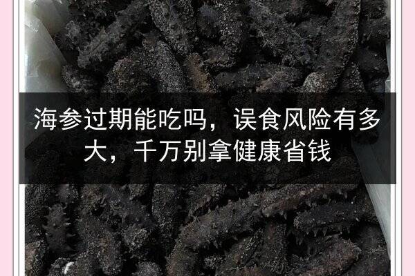 海参过期能吃吗,误食风险有多大,千万别拿健康省钱