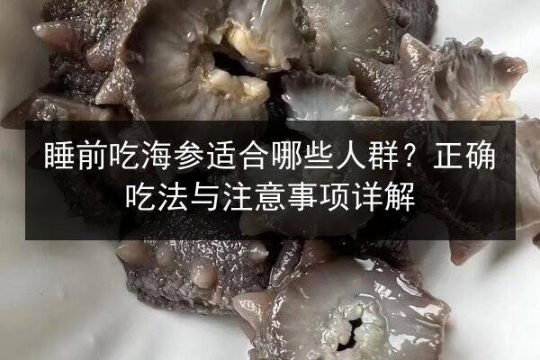 睡前吃海参适合哪些人群?正确吃法与注意事项详解