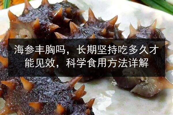 海参丰胸吗,长期坚持吃多久才能见效,科学食用方法详解