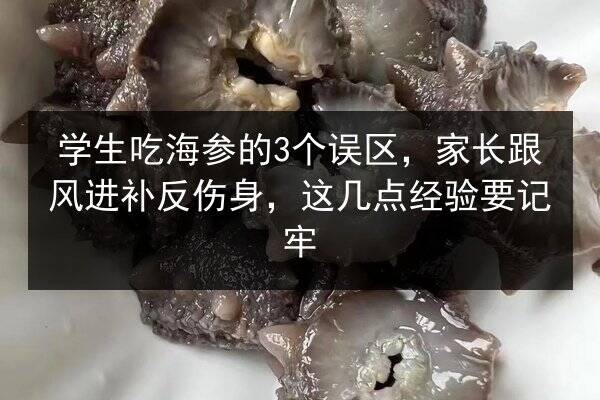 学生吃海参的3个误区,家长跟风进补反伤身,这几点经验要记牢